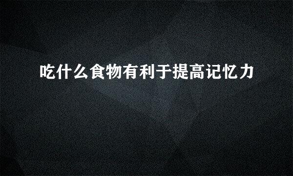 吃什么食物有利于提高记忆力