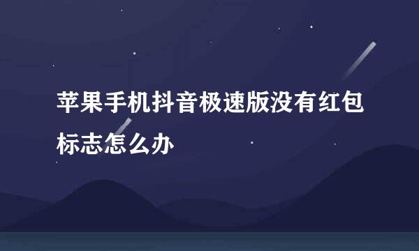 苹果手机抖音极速版没有红包标志怎么办
