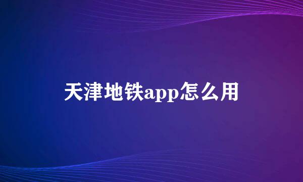 天津地铁app怎么用