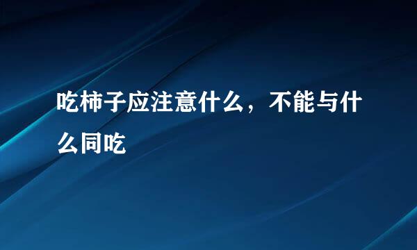 吃柿子应注意什么，不能与什么同吃
