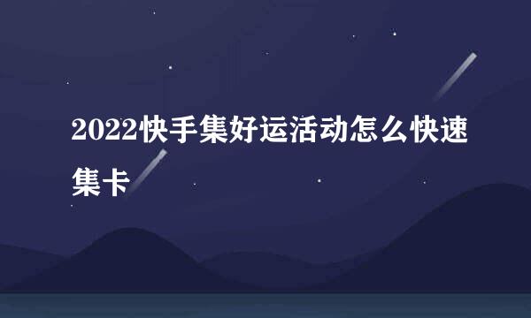 2022快手集好运活动怎么快速集卡