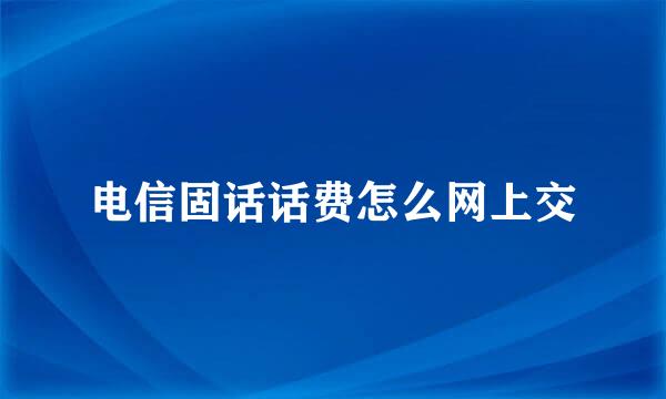 电信固话话费怎么网上交