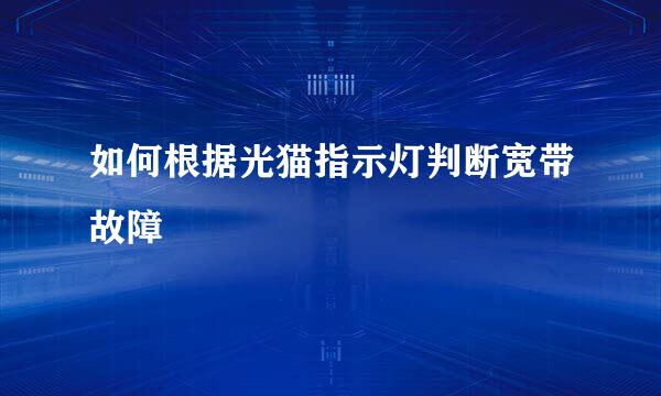 如何根据光猫指示灯判断宽带故障