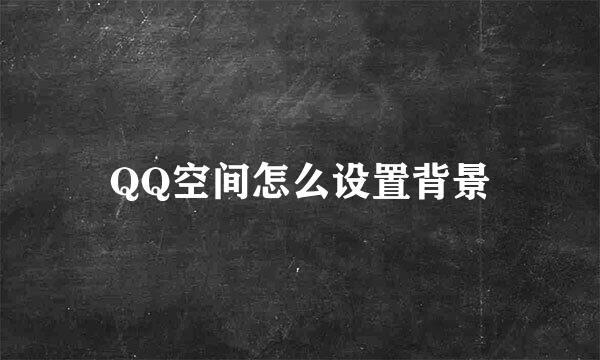 QQ空间怎么设置背景