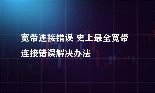 宽带连接错误 史上最全宽带连接错误解决办法