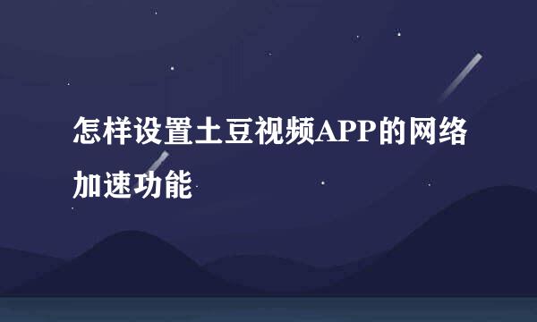 怎样设置土豆视频APP的网络加速功能