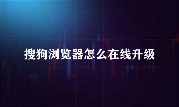 搜狗浏览器怎么在线升级