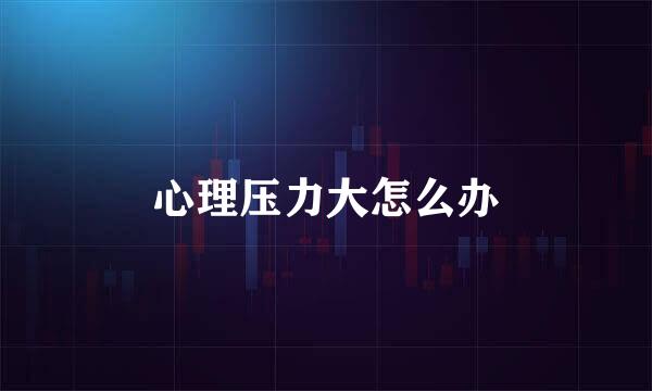 心理压力大怎么办