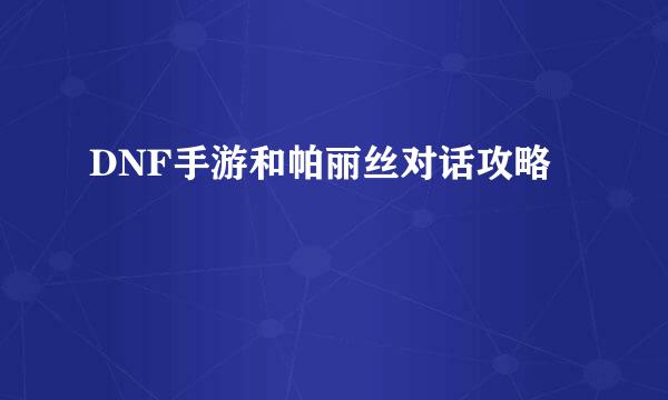 DNF手游和帕丽丝对话攻略
