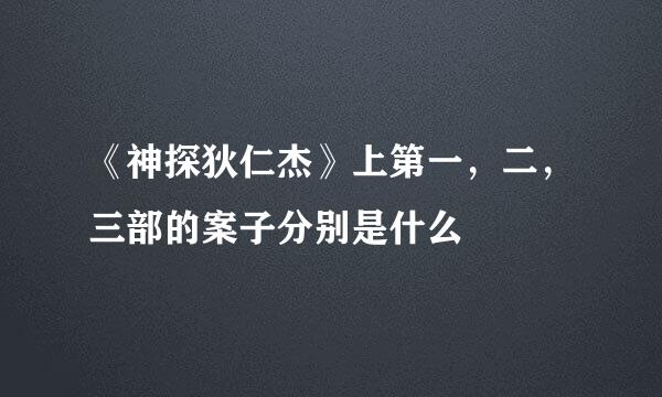 《神探狄仁杰》上第一，二，三部的案子分别是什么