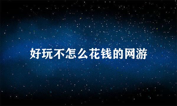 好玩不怎么花钱的网游