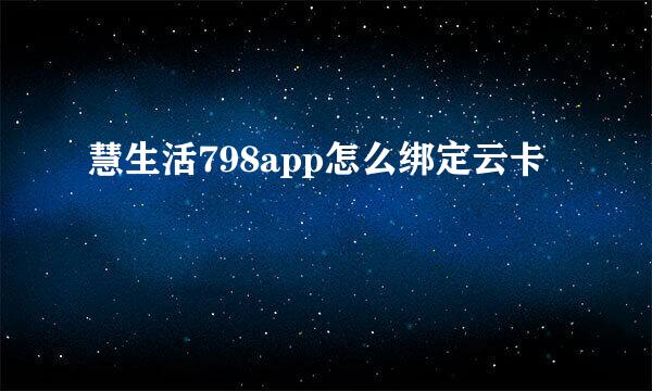 慧生活798app怎么绑定云卡