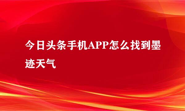 今日头条手机APP怎么找到墨迹天气