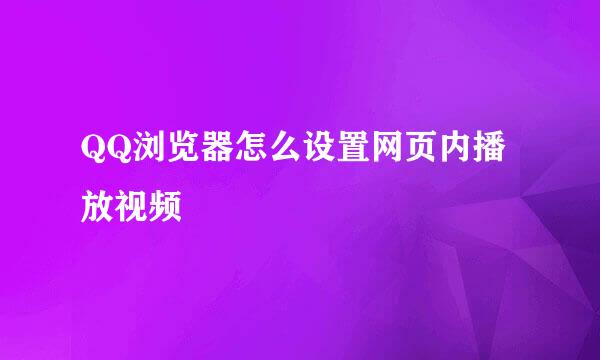 QQ浏览器怎么设置网页内播放视频