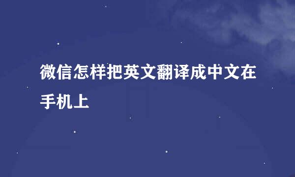 微信怎样把英文翻译成中文在手机上