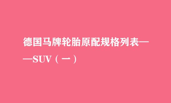德国马牌轮胎原配规格列表——SUV（一）