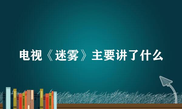 电视《迷雾》主要讲了什么