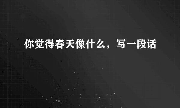 你觉得春天像什么，写一段话