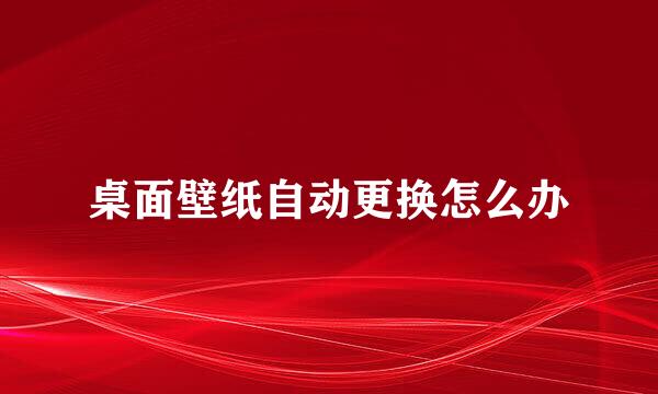 桌面壁纸自动更换怎么办