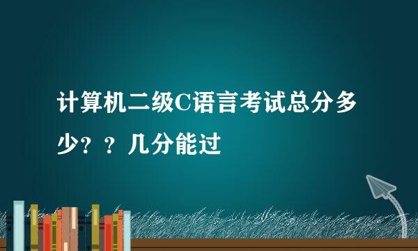 计算机二级C语言考试总分多少？？几分能过