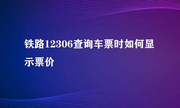 铁路12306查询车票时如何显示票价