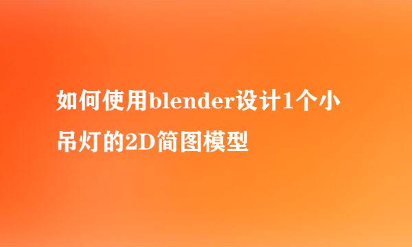 如何使用blender设计1个小吊灯的2D简图模型