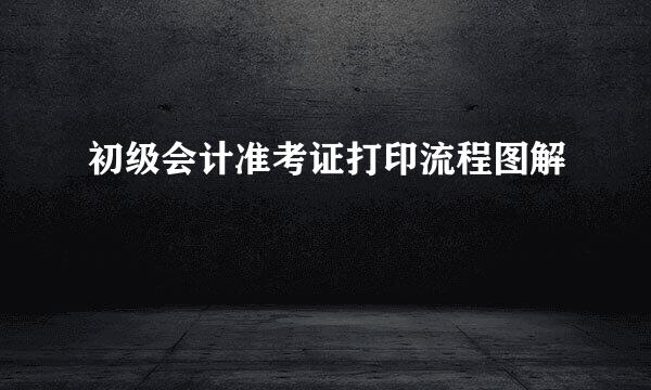 初级会计准考证打印流程图解