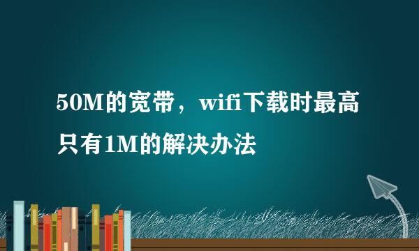 50M的宽带，wifi下载时最高只有1M的解决办法