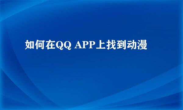 如何在QQ APP上找到动漫
