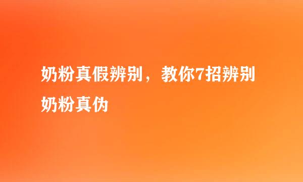 奶粉真假辨别，教你7招辨别奶粉真伪
