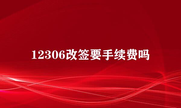 12306改签要手续费吗