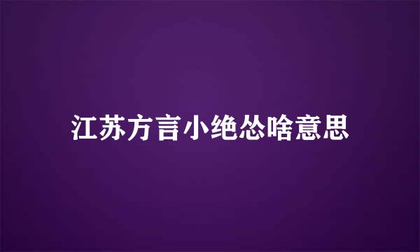 江苏方言小绝怂啥意思