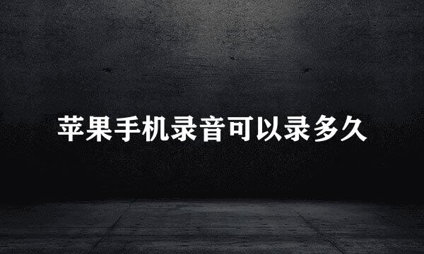 苹果手机录音可以录多久