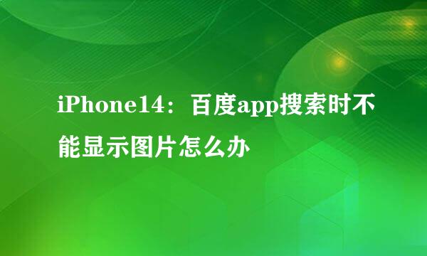 iPhone14：百度app搜索时不能显示图片怎么办