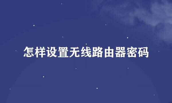怎样设置无线路由器密码