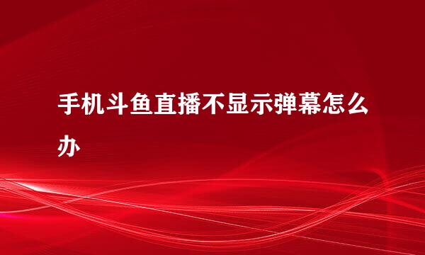 手机斗鱼直播不显示弹幕怎么办