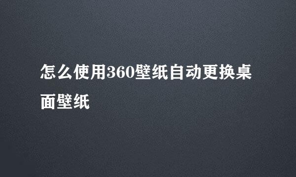 怎么使用360壁纸自动更换桌面壁纸