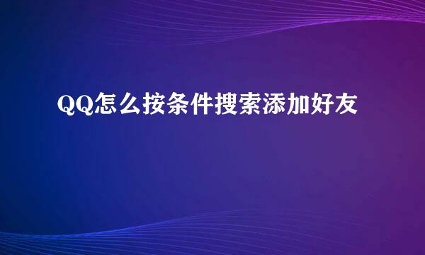 QQ怎么按条件搜索添加好友