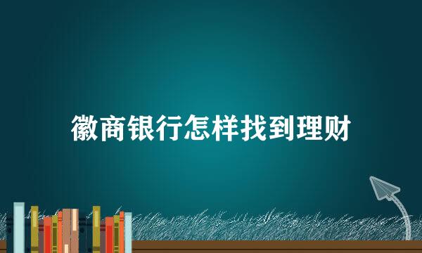 徽商银行怎样找到理财