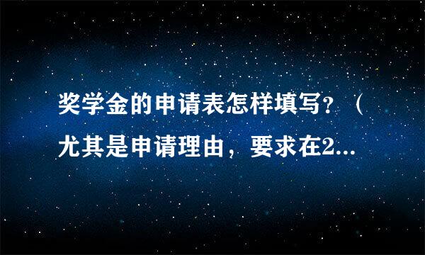 奖学金的申请表怎样填写？（尤其是申请理由，要求在200字内）