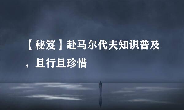 【秘笈】赴马尔代夫知识普及，且行且珍惜
