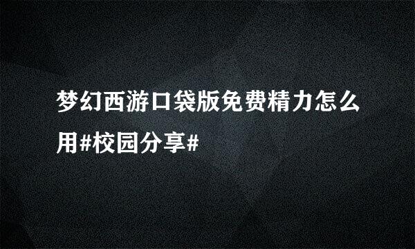 梦幻西游口袋版免费精力怎么用#校园分享#