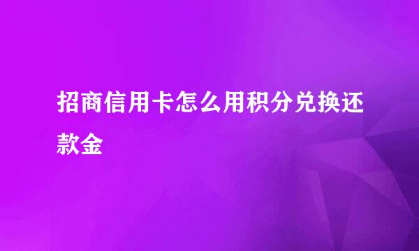 招商信用卡怎么用积分兑换还款金