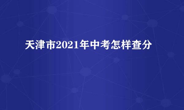 天津市2021年中考怎样查分