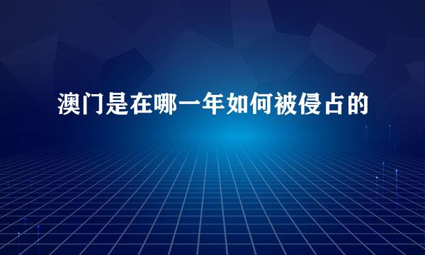 澳门是在哪一年如何被侵占的