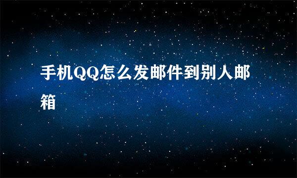 手机QQ怎么发邮件到别人邮箱