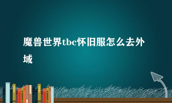 魔兽世界tbc怀旧服怎么去外域