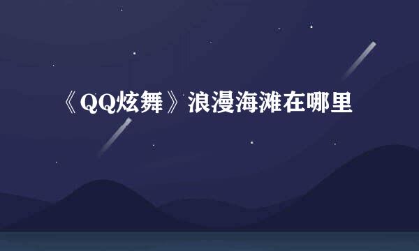 《QQ炫舞》浪漫海滩在哪里