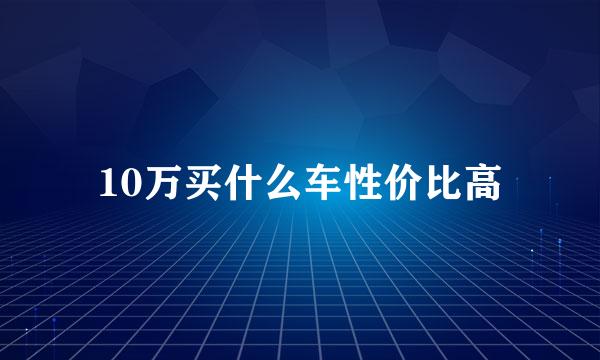 10万买什么车性价比高