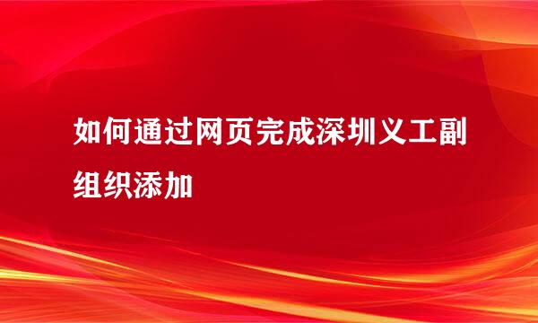 如何通过网页完成深圳义工副组织添加